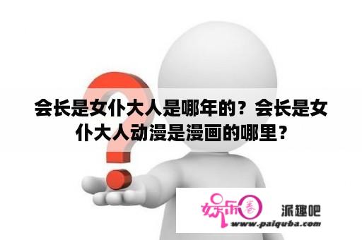 会长是女仆大人是哪年的？会长是女仆大人动漫是漫画的哪里？