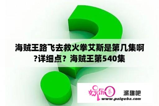 海贼王路飞去救火拳艾斯是第几集啊?详细点？海贼王第540集