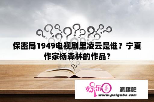 保密局1949电视剧里凌云是谁？宁夏作家杨森林的作品？