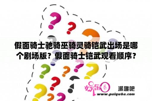 假面骑士驰骑巫骑灵骑铠武出场是哪个剧场版？假面骑士铠武观看顺序？