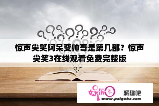 惊声尖笑阿呆变帅哥是第几部？惊声尖笑3在线观看免费完整版