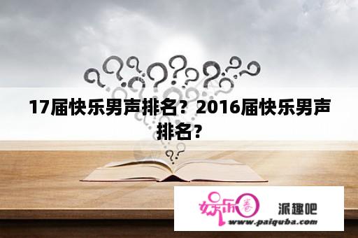 17届快乐男声排名？2016届快乐男声排名？