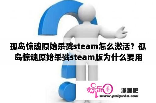 孤岛惊魂原始杀戮steam怎么激活？孤岛惊魂原始杀戮steam版为什么要用uplay？