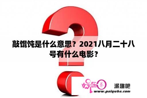 敲馄饨是什么意思？2021八月二十八号有什么电影？