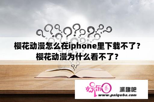 樱花动漫怎么在iphone里下载不了？樱花动漫为什么看不了？