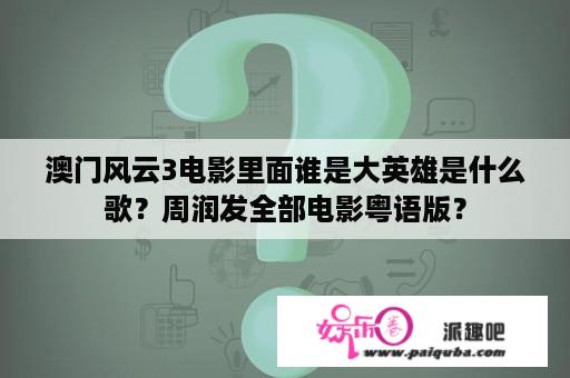 澳门风云3电影里面谁是大英雄是什么歌？周润发全部电影粤语版？