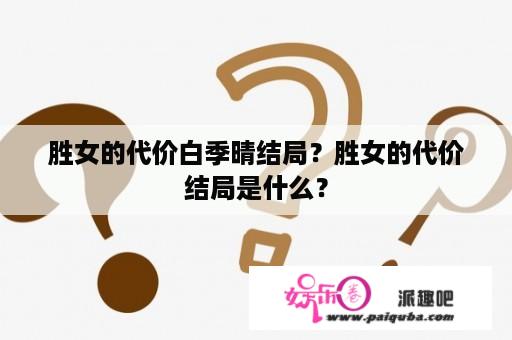 胜女的代价白季晴结局？胜女的代价结局是什么？