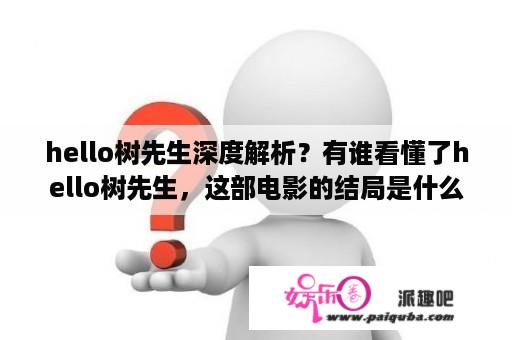 hello树先生深度解析？有谁看懂了hello树先生，这部电影的结局是什么？