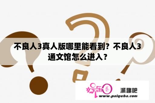 不良人3真人版哪里能看到？不良人3通文馆怎么进入？