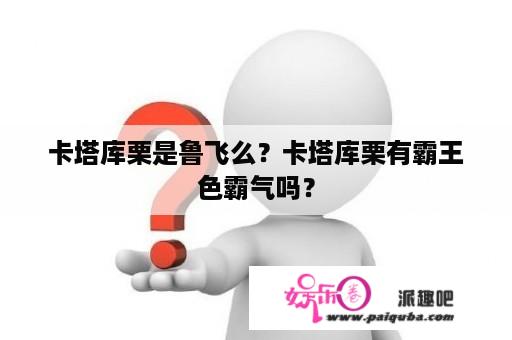 卡塔库栗是鲁飞么？卡塔库栗有霸王色霸气吗？