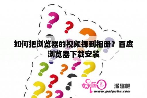 如何把浏览器的视频挪到相册？百度浏览器下载安装