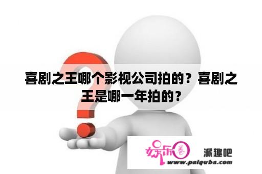 喜剧之王哪个影视公司拍的？喜剧之王是哪一年拍的？