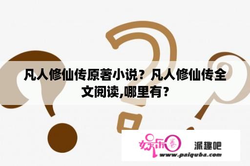 凡人修仙传原著小说？凡人修仙传全文阅读,哪里有？