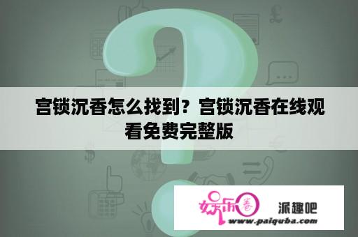 宫锁沉香怎么找到？宫锁沉香在线观看免费完整版