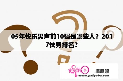 05年快乐男声前10强是哪些人？2017快男排名？