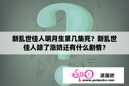 新乱世佳人明月生第几集死？新乱世佳人除了涨奶还有什么剧情？