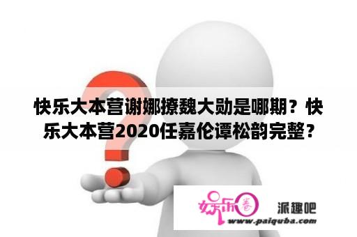 快乐大本营谢娜撩魏大勋是哪期？快乐大本营2020任嘉伦谭松韵完整？