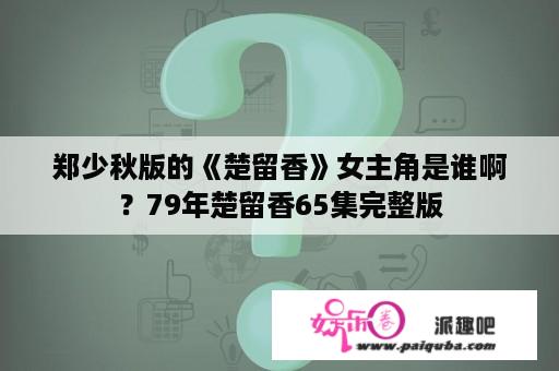 郑少秋版的《楚留香》女主角是谁啊？79年楚留香65集完整版