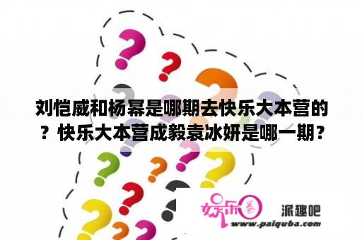 刘恺威和杨幂是哪期去快乐大本营的？快乐大本营成毅袁冰妍是哪一期？