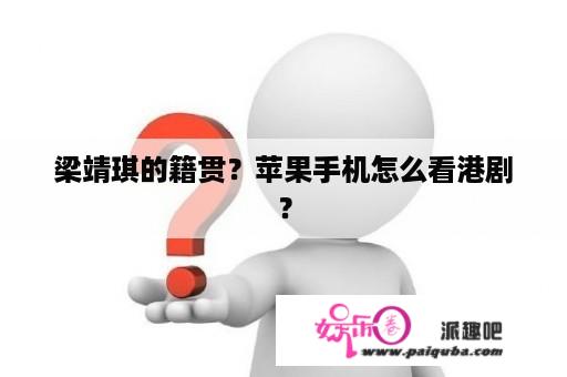 梁靖琪的籍贯？苹果手机怎么看港剧？