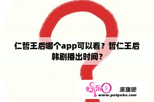 仁哲王后哪个app可以看？哲仁王后韩剧播出时间？