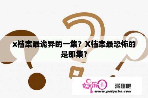 x档案最诡异的一集？X档案最恐怖的是那集？