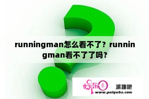 runningman怎么看不了？runningman看不了了吗？