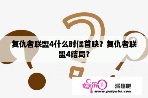 复仇者联盟4什么时候首映？复仇者联盟4结局？