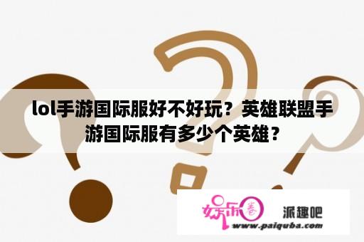 lol手游国际服好不好玩？英雄联盟手游国际服有多少个英雄？