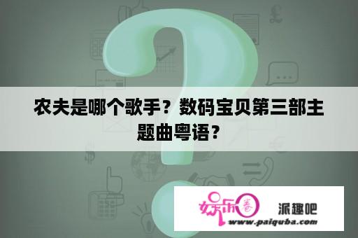 农夫是哪个歌手？数码宝贝第三部主题曲粤语？