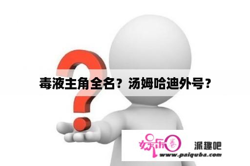 毒液主角全名？汤姆哈迪外号？