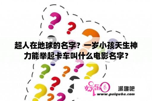 超人在地球的名字？一岁小孩天生神力能举起卡车叫什么电影名字？