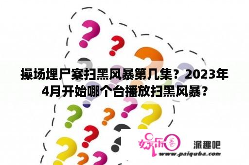 操场埋尸案扫黑风暴第几集？2023年4月开始哪个台播放扫黑风暴？