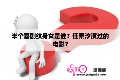 半个喜剧纹身女是谁？任素汐演过的电影？