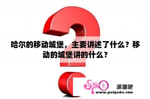 哈尔的移动城堡，主要讲述了什么？移动的城堡讲的什么？