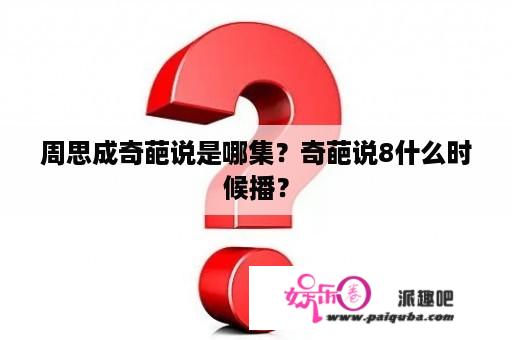 周思成奇葩说是哪集？奇葩说8什么时候播？