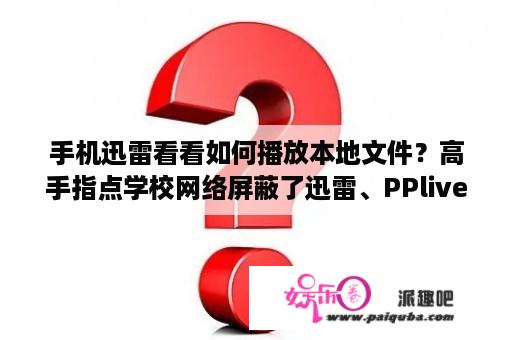 手机迅雷看看如何播放本地文件？高手指点学校网络屏蔽了迅雷、PPlive等软件的使用和在线视频的观看怎么破解？或者有设么其他方法可以下载或在线看电影？