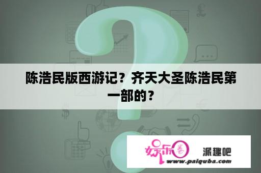 陈浩民版西游记？齐天大圣陈浩民第一部的？