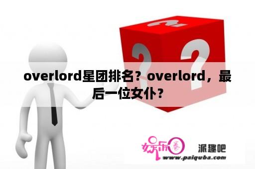 overlord星团排名？overlord，最后一位女仆？