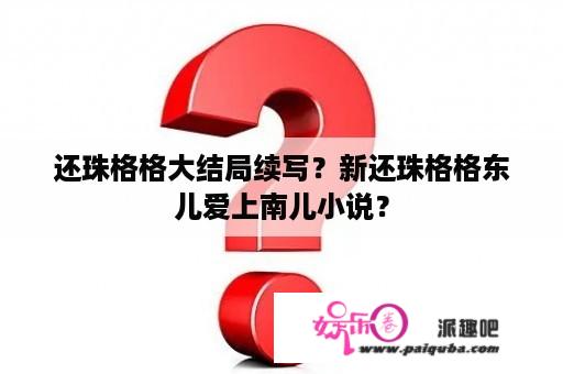 还珠格格大结局续写？新还珠格格东儿爱上南儿小说？