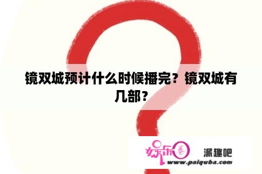 镜双城预计什么时候播完？镜双城有几部？