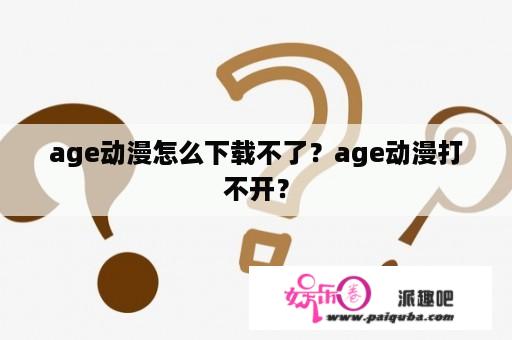 age动漫怎么下载不了？age动漫打不开？