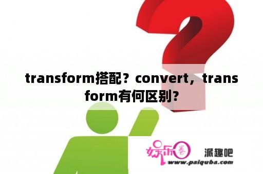 transform搭配？convert，transform有何区别？