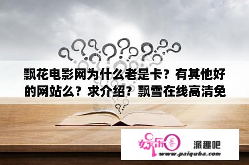 飘花电影网为什么老是卡？有其他好的网站么？求介绍？飘雪在线高清免费观看视频