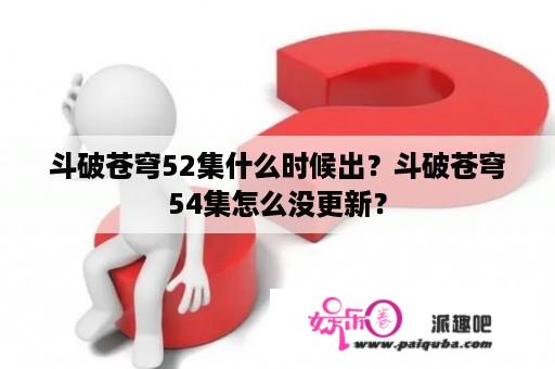 斗破苍穹52集什么时候出？斗破苍穹54集怎么没更新？