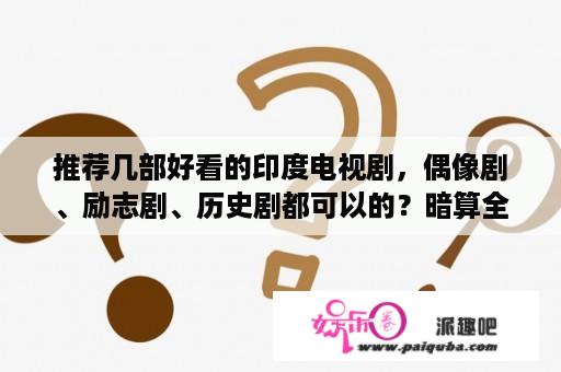 推荐几部好看的印度电视剧，偶像剧、励志剧、历史剧都可以的？暗算全40集高清版暗算大结局？