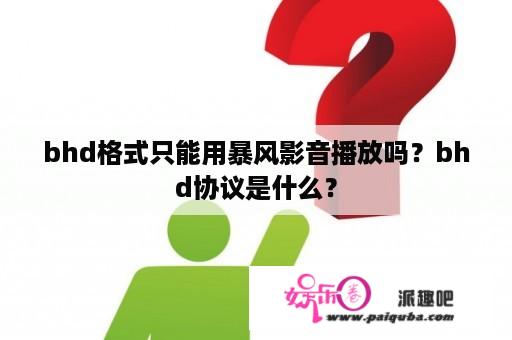 bhd格式只能用暴风影音播放吗？bhd协议是什么？