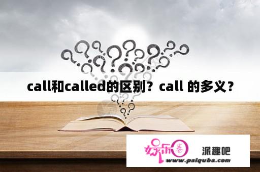 call和called的区别？call 的多义？