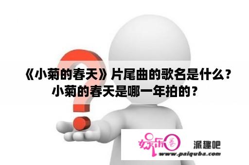 《小菊的春天》片尾曲的歌名是什么？小菊的春天是哪一年拍的？