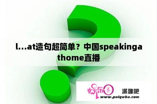 l…at造句超简单？中国speakingathome直播